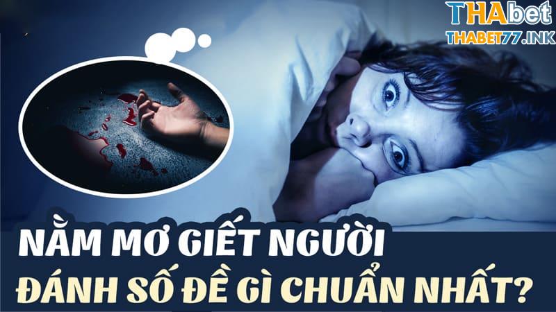 Nằm mơ thấy giết người đánh con gì, số mấy chuẩn nhất