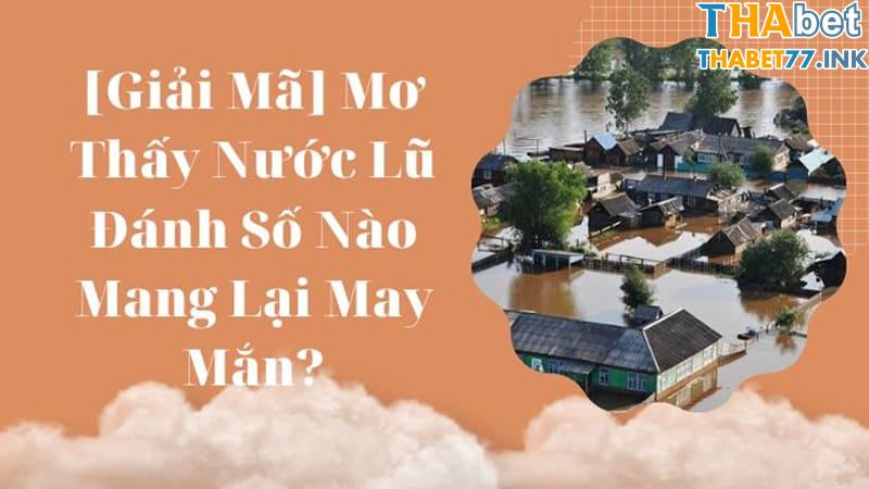 Ngủ mơ thấy lũ lụt thì nên con gì, số nào dễ trúng?